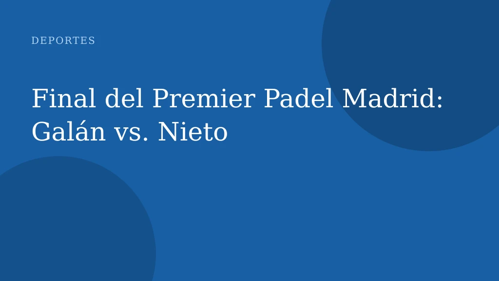 Final del Premier Padel Madrid: Galán vs. Nieto