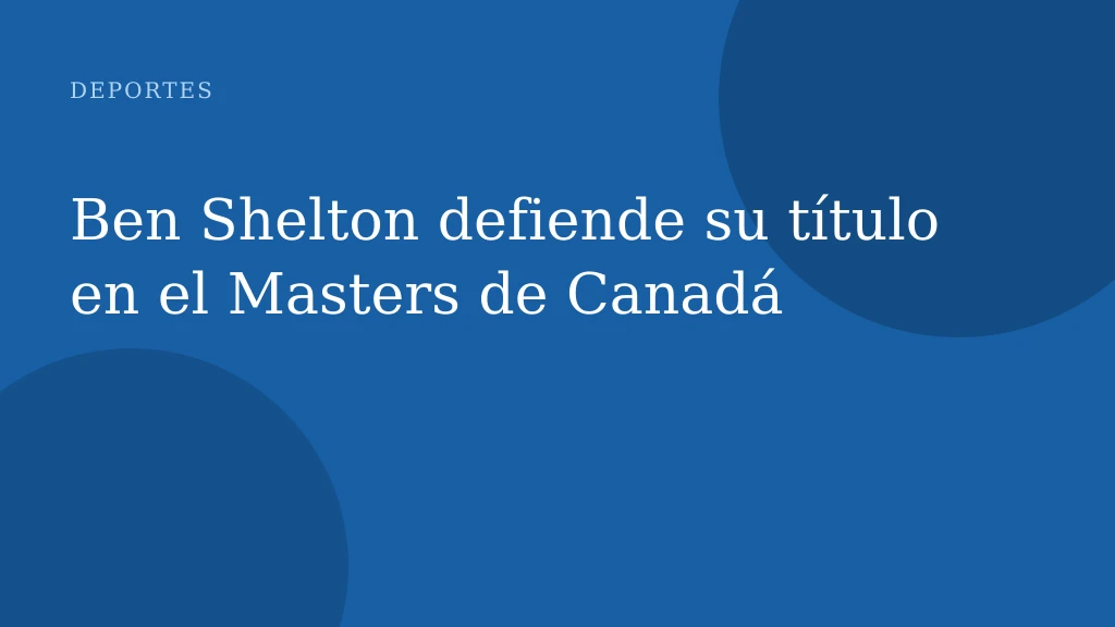 Ben Shelton defiende su título en el Masters de Canadá