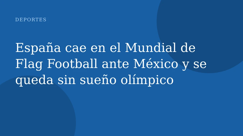 España cae en el Mundial de Flag Football ante México y se queda sin sueño olímpico