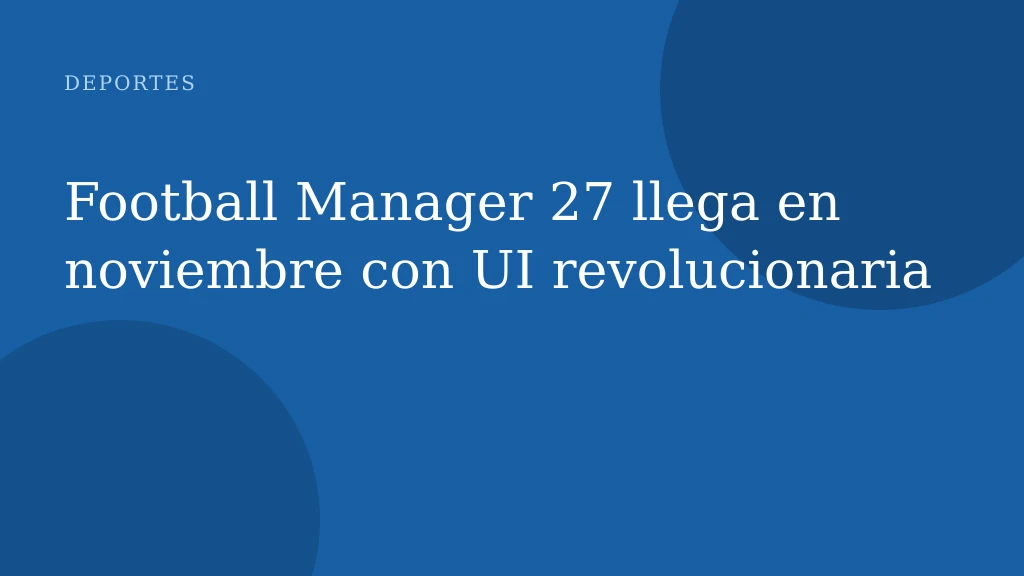 Football Manager 27 llega en noviembre con UI revolucionaria