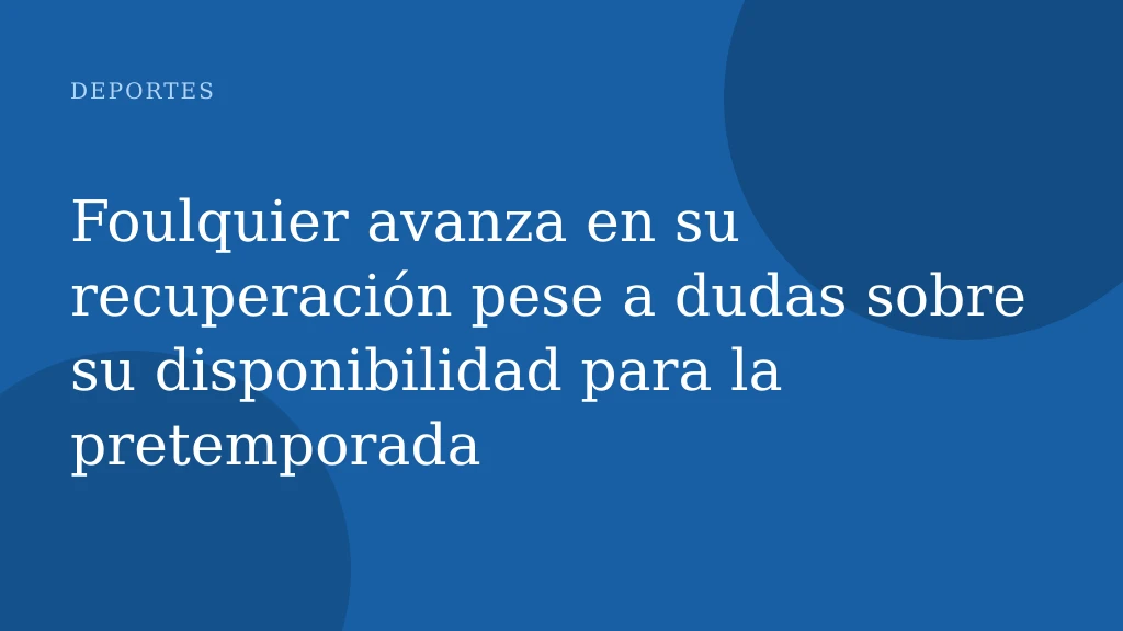 Foulquier avanza en su recuperación pese a dudas sobre su disponibilidad para la pretemporada