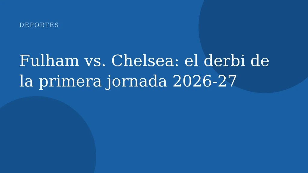 Fulham vs. Chelsea: el derbi de la primera jornada 2026‑27