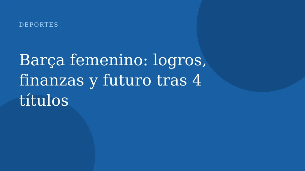 Barça femenino: logros, finanzas y futuro tras 4 títulos