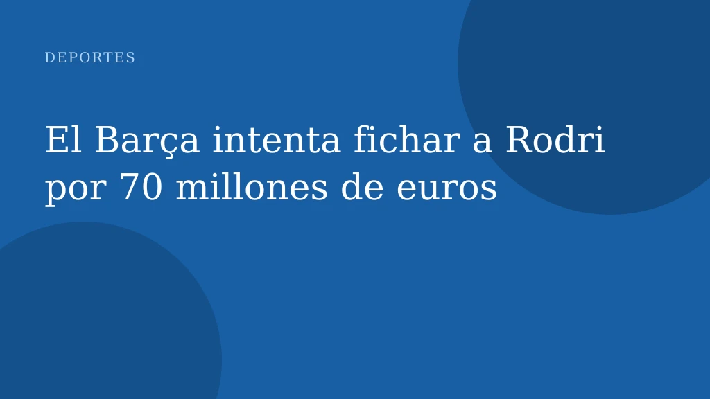 El Barça intenta fichar a Rodri por 70 millones de euros