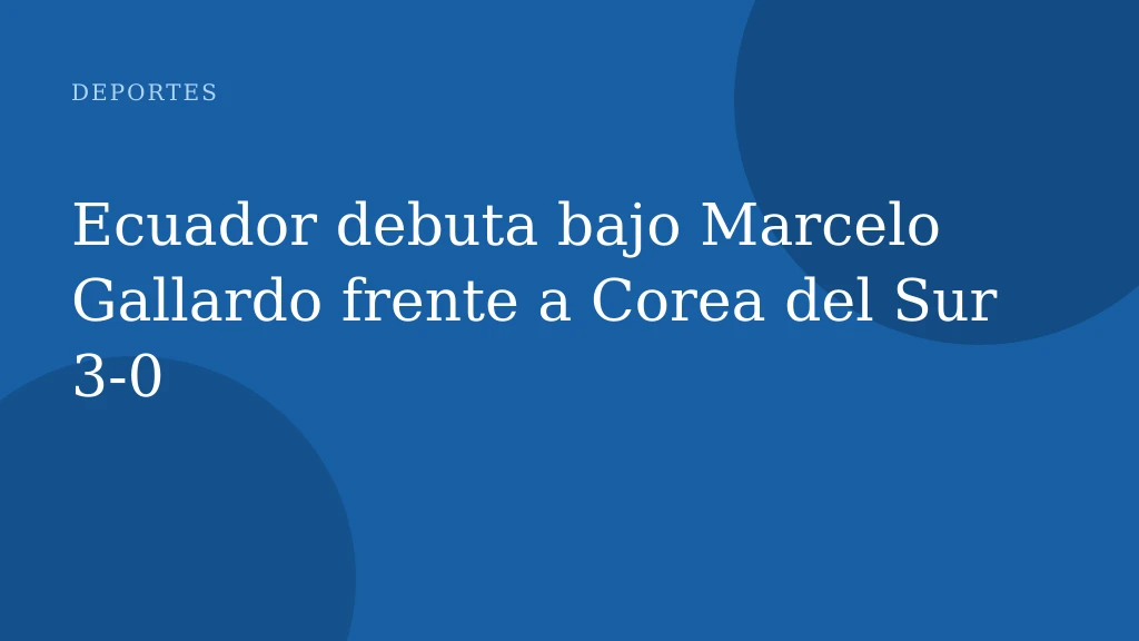 Ecuador debuta bajo Marcelo Gallardo frente a Corea del Sur 3‑0