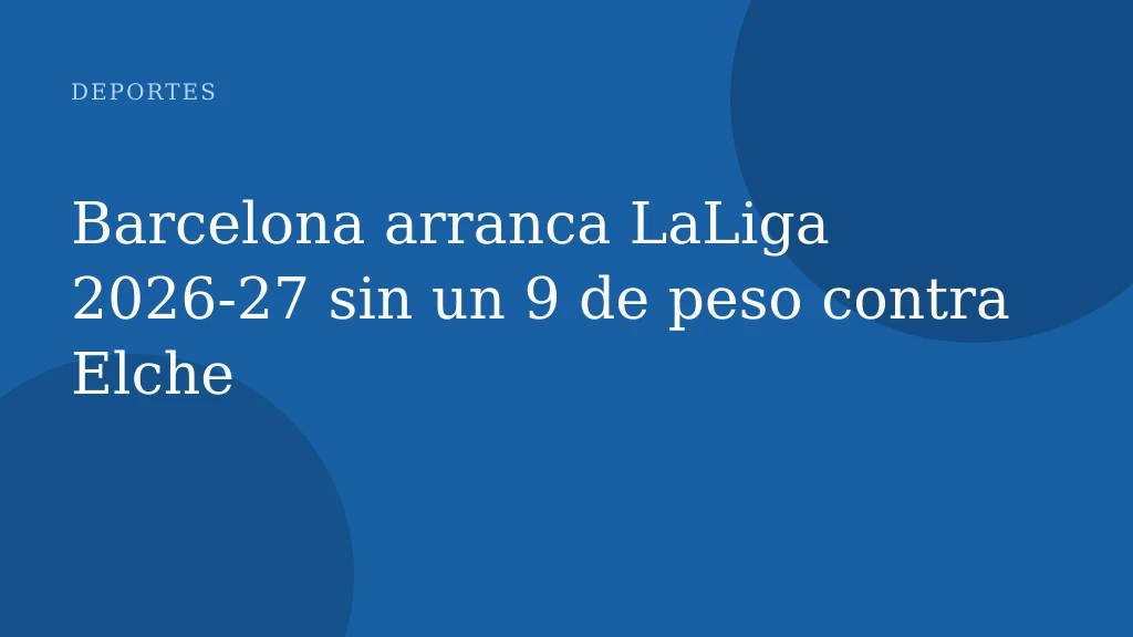 Barcelona arranca LaLiga 2026‑27 sin un 9 de peso contra Elche