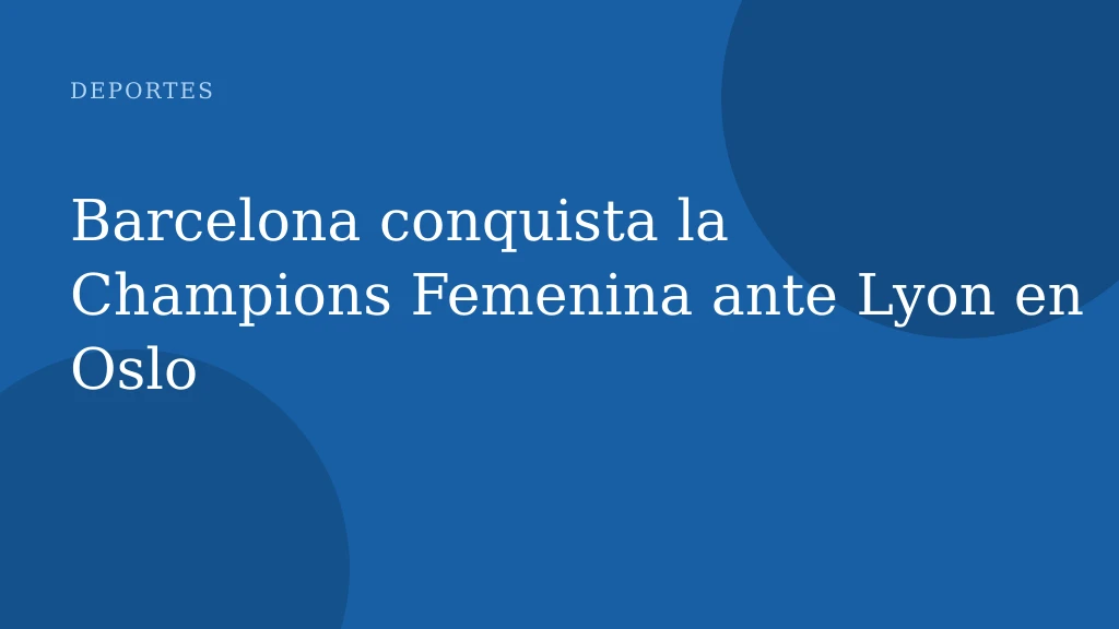 Barcelona conquista la Champions Femenina ante Lyon en Oslo
