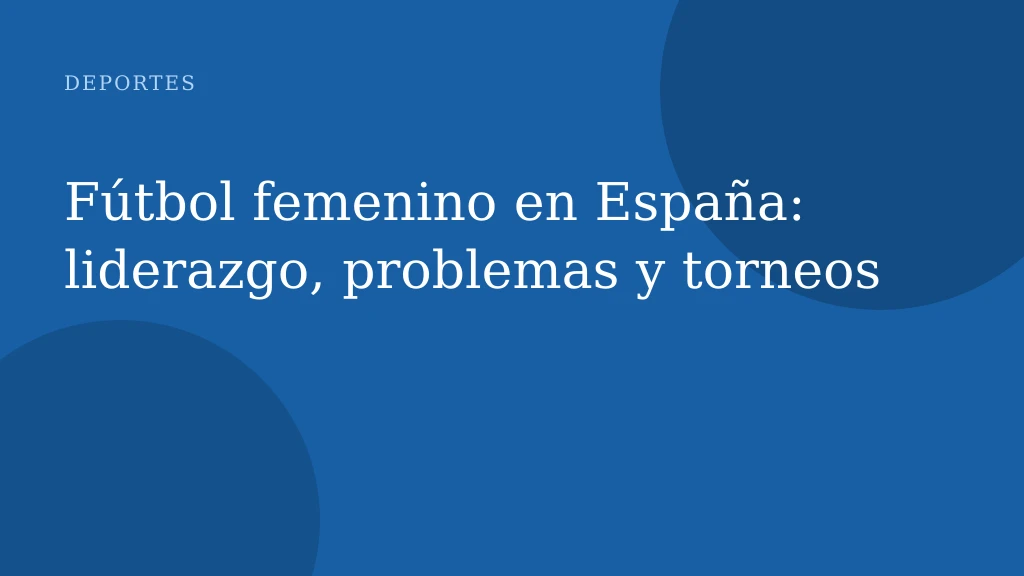 Fútbol femenino en España: liderazgo, problemas y torneos