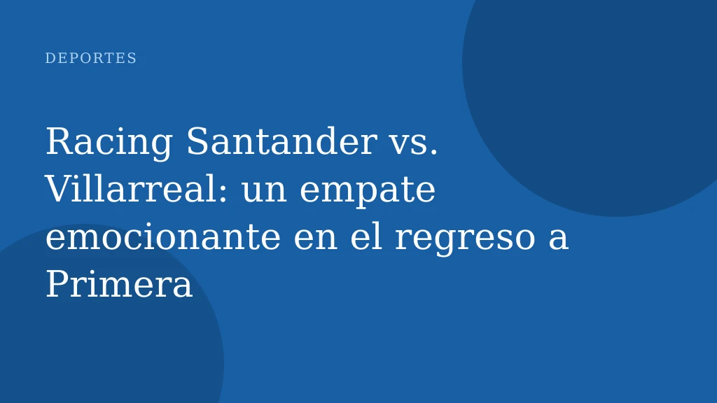 Racing Santander vs. Villarreal: un empate emocionante en el regreso a Primera