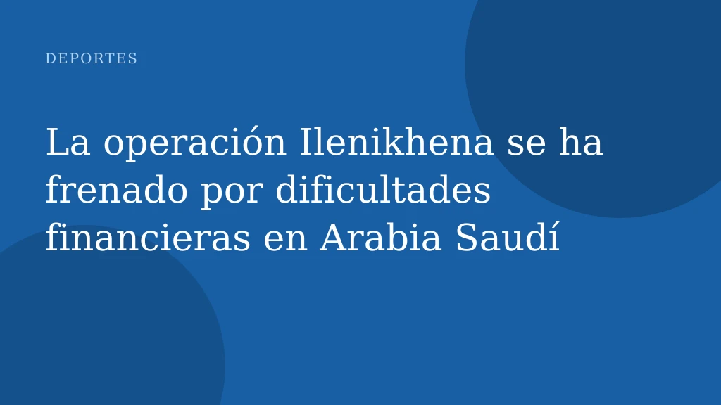 La operación Ilenikhena se ha frenado por dificultades financieras en Arabia Saudí