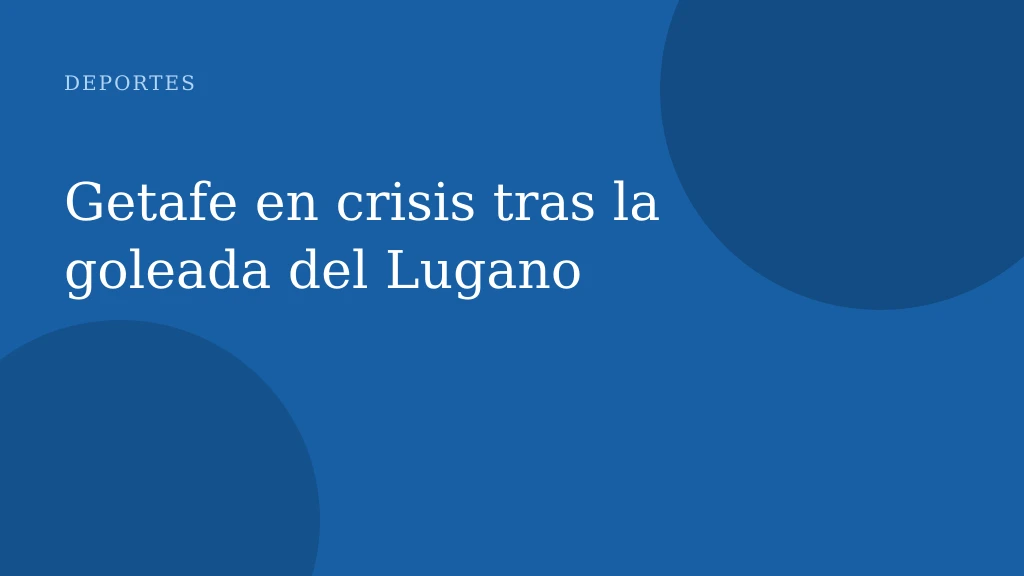 Getafe en crisis tras la goleada del Lugano