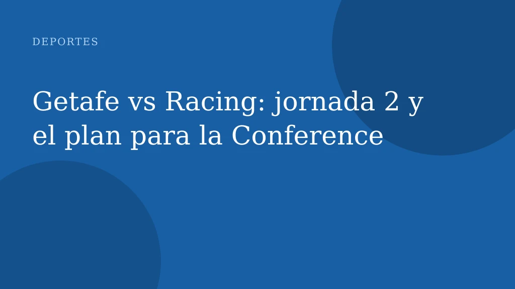 Getafe vs Racing: jornada 2 y el plan para la Conference