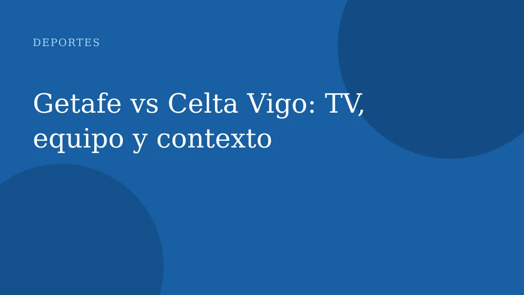 Getafe vs Celta Vigo: TV, equipo y contexto
