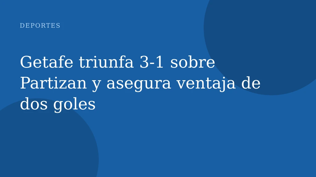 Getafe triunfa 3‑1 sobre Partizan y asegura ventaja de dos goles