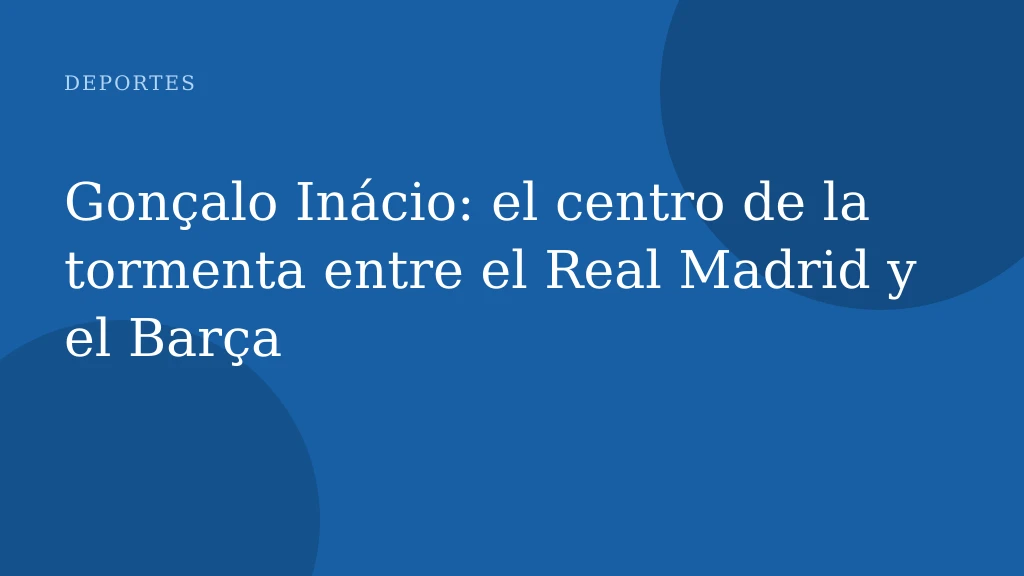 Gonçalo Inácio: el centro de la tormenta entre el Real Madrid y el Barça
