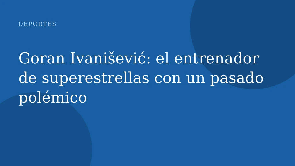 Goran Ivanišević: el entrenador de superestrellas con un pasado polémico