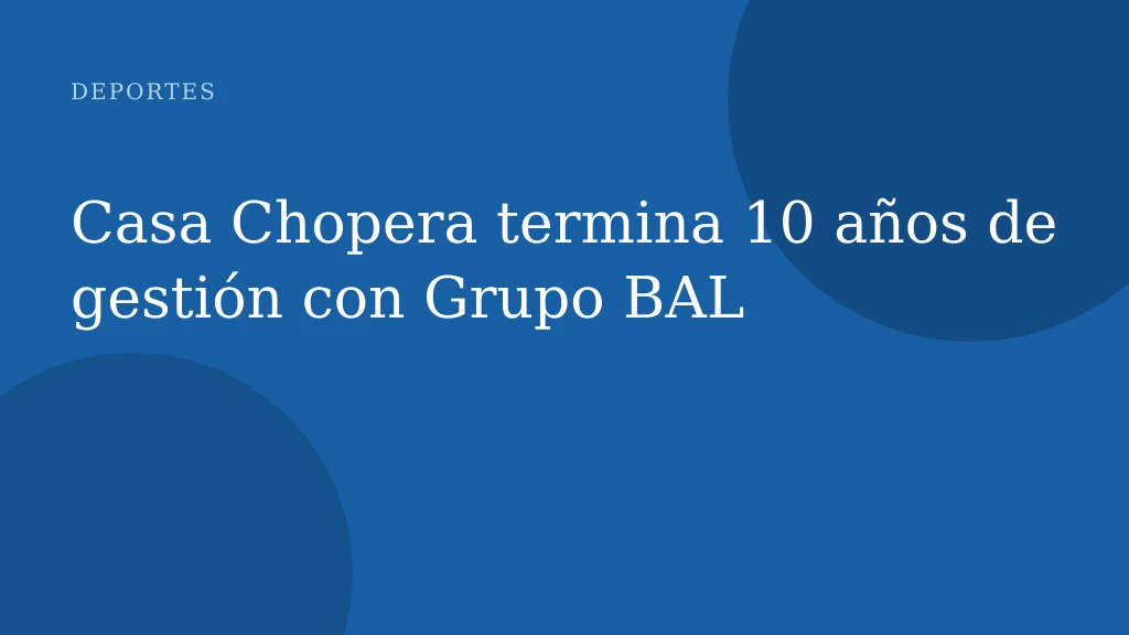Casa Chopera termina 10 años de gestión con Grupo BAL