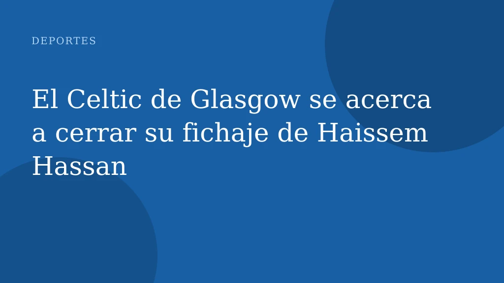 El Celtic de Glasgow se acerca a cerrar su fichaje de Haissem Hassan