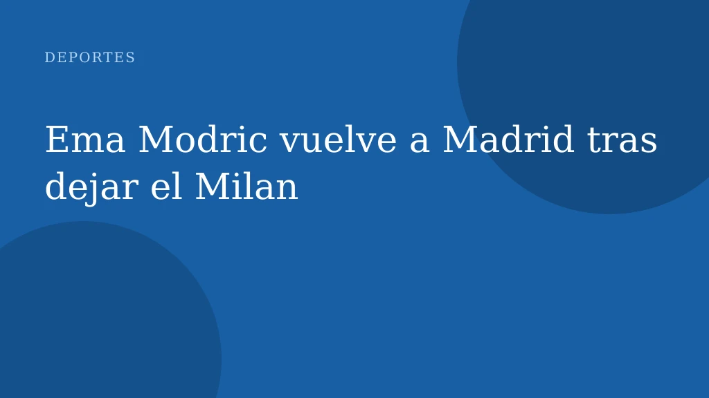 Ema Modric vuelve a Madrid tras dejar el Milan