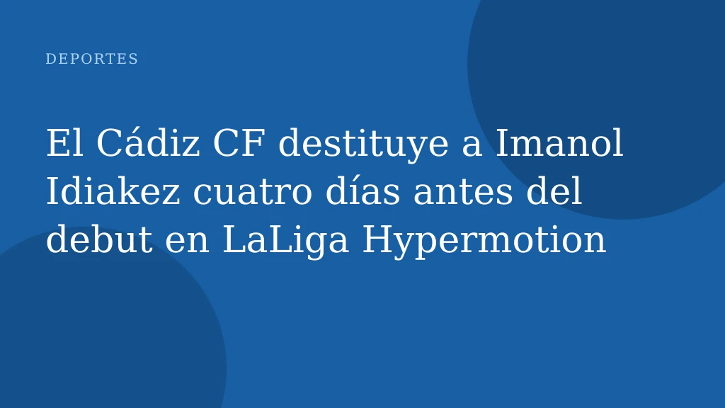 El Cádiz CF destituye a Imanol Idiakez cuatro días antes del debut en LaLiga Hypermotion
