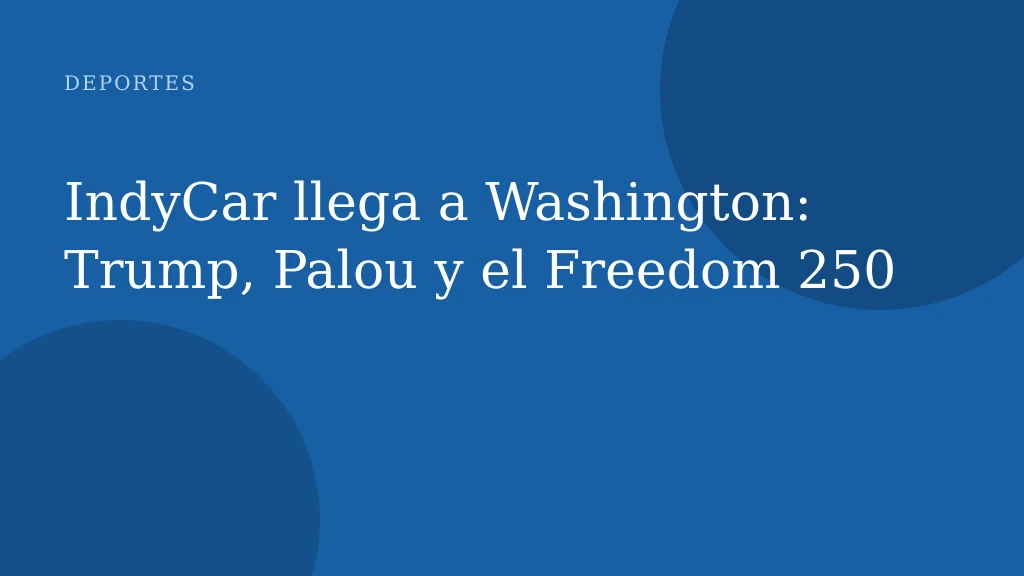 IndyCar llega a Washington: Trump, Palou y el Freedom 250