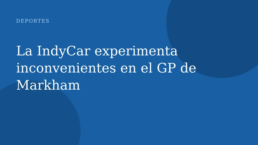 La IndyCar experimenta inconvenientes en el GP de Markham
