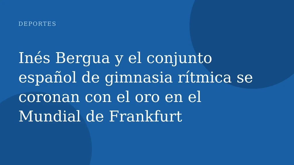 Inés Bergua y el conjunto español de gimnasia rítmica se coronan con el oro en el Mundial de Frankfurt