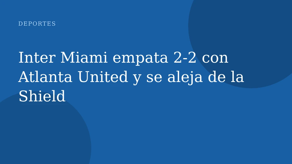 Inter Miami empata 2-2 con Atlanta United y se aleja de la Shield
