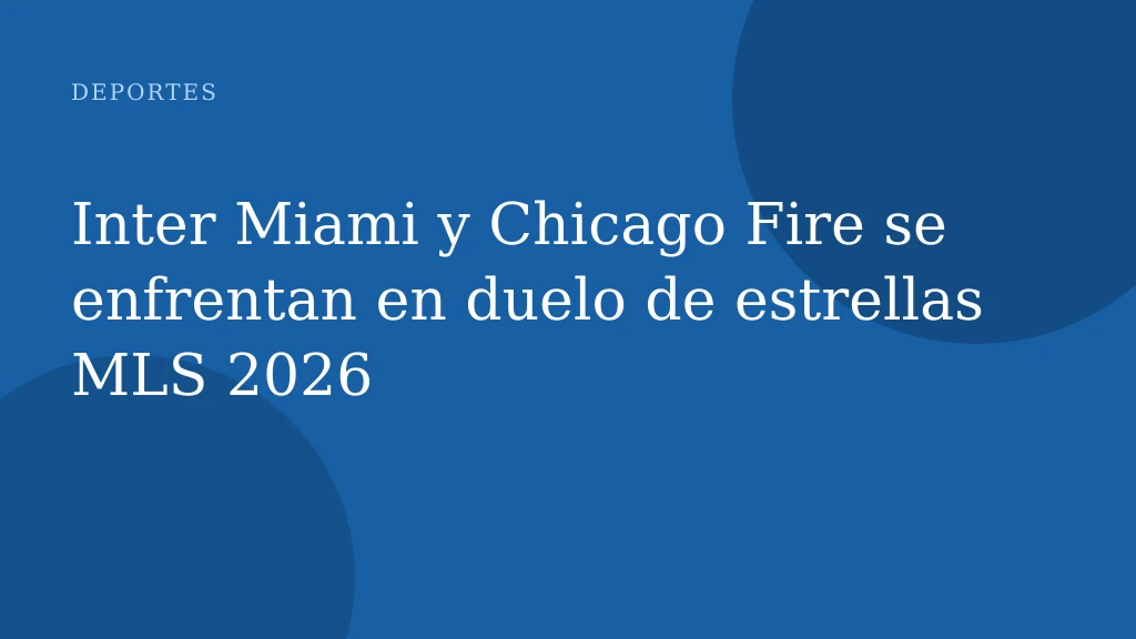 Inter Miami y Chicago Fire se enfrentan en duelo de estrellas MLS 2026