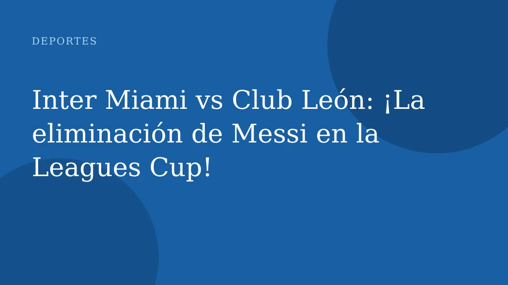 Inter Miami vs Club León: ¡La eliminación de Messi en la Leagues Cup!