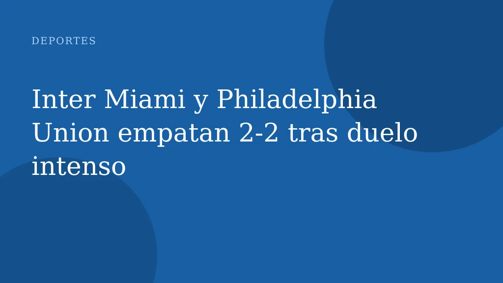 Inter Miami y Philadelphia Union empatan 2-2 tras duelo intenso