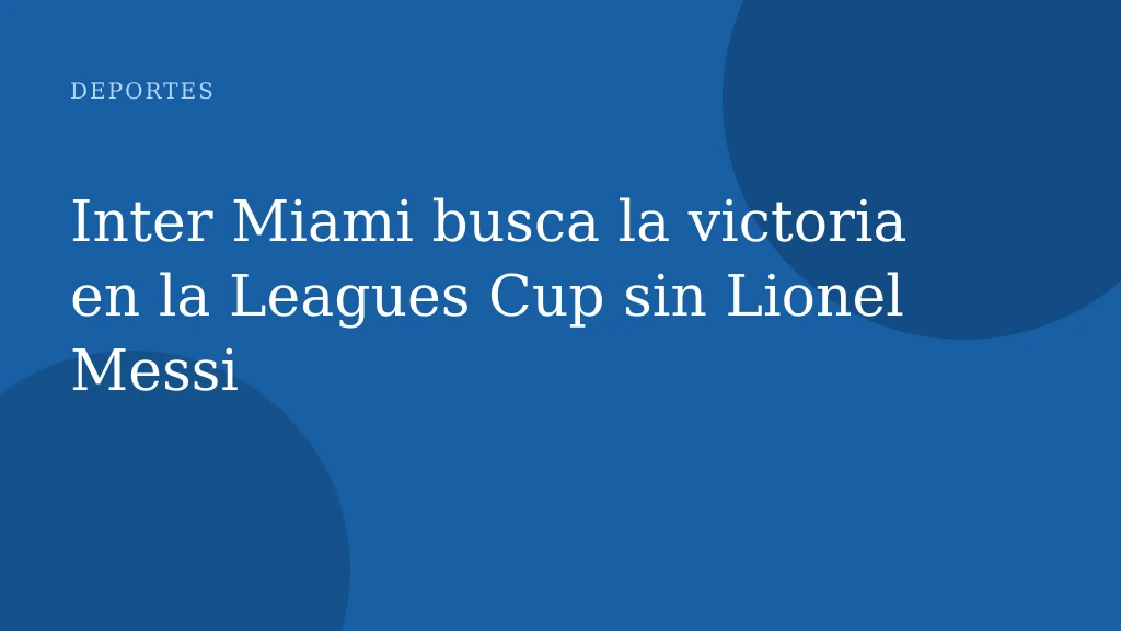 Inter Miami busca la victoria en la Leagues Cup sin Lionel Messi