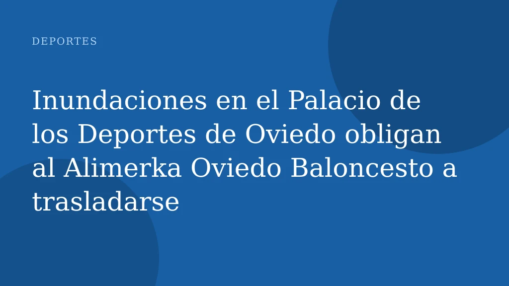 Inundaciones en el Palacio de los Deportes de Oviedo obligan al Alimerka Oviedo Baloncesto a trasladarse