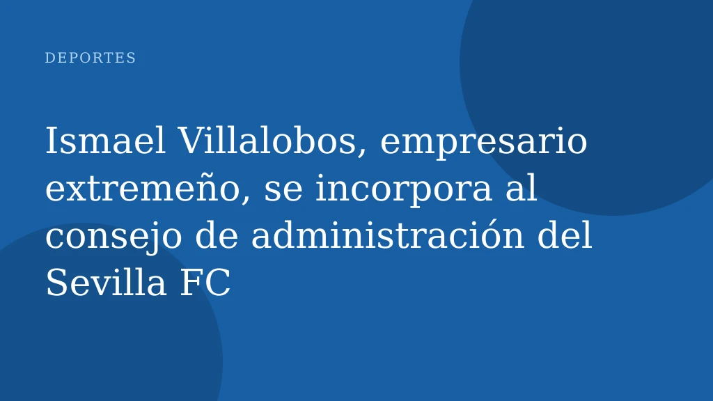 Ismael Villalobos, empresario extremeño, se incorpora al consejo de administración del Sevilla FC