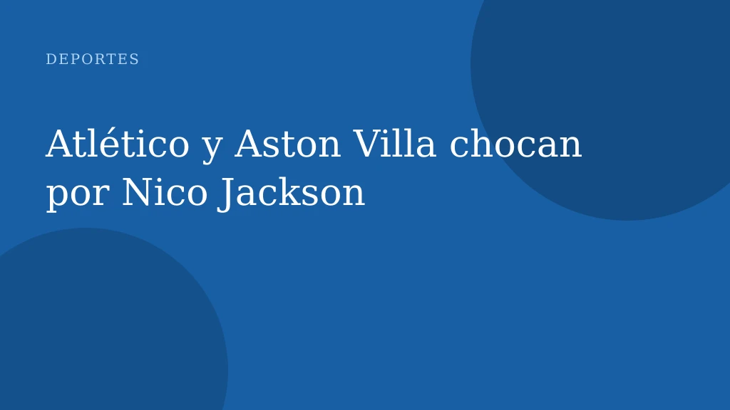 Atlético y Aston Villa chocan por Nico Jackson