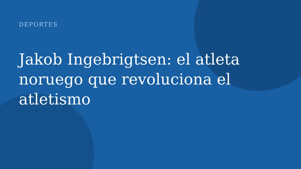Jakob Ingebrigtsen: el atleta noruego que revoluciona el atletismo