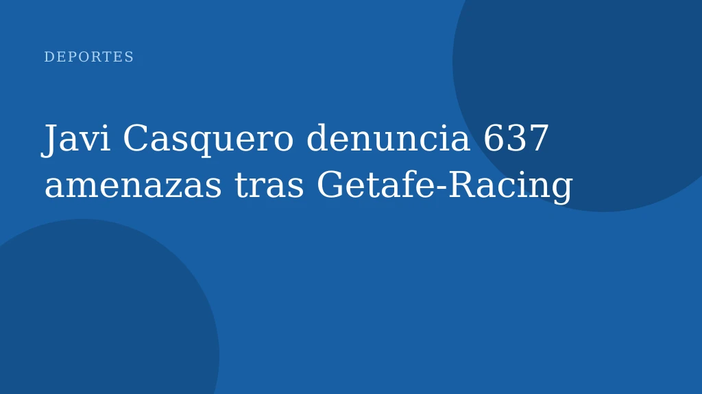Javi Casquero denuncia 637 amenazas tras Getafe‑Racing