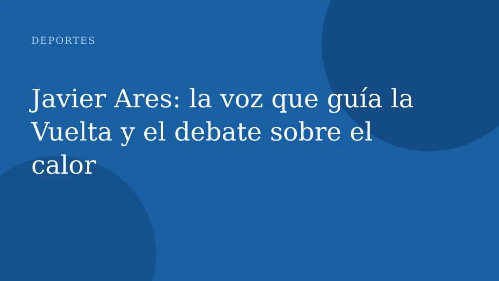 Javier Ares: la voz que guía la Vuelta y el debate sobre el calor