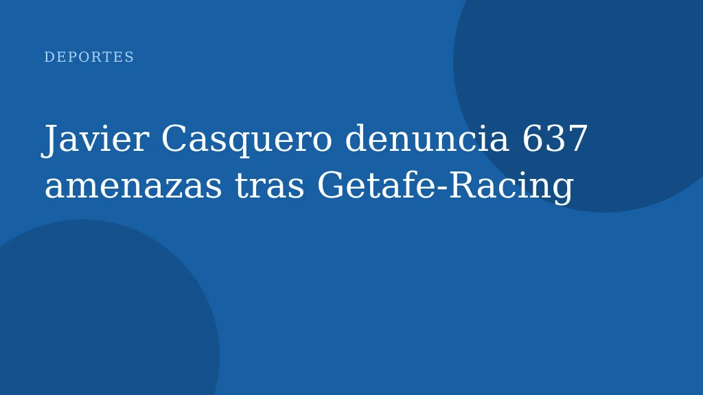 Javier Casquero denuncia 637 amenazas tras Getafe‑Racing