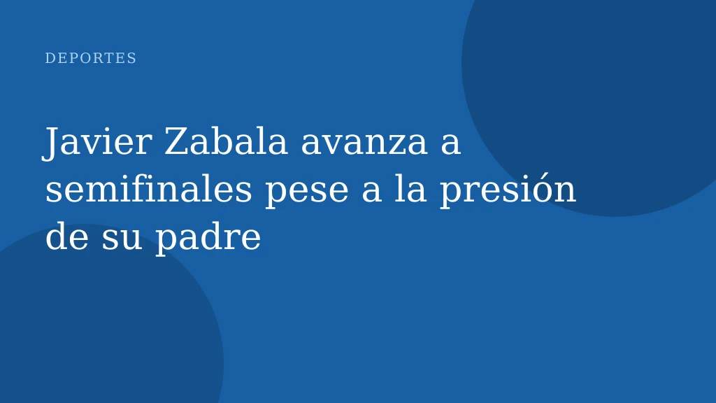 Javier Zabala avanza a semifinales pese a la presión de su padre