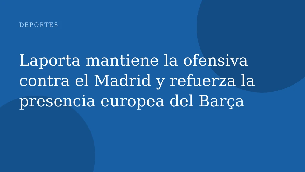 Laporta mantiene la ofensiva contra el Madrid y refuerza la presencia europea del Barça