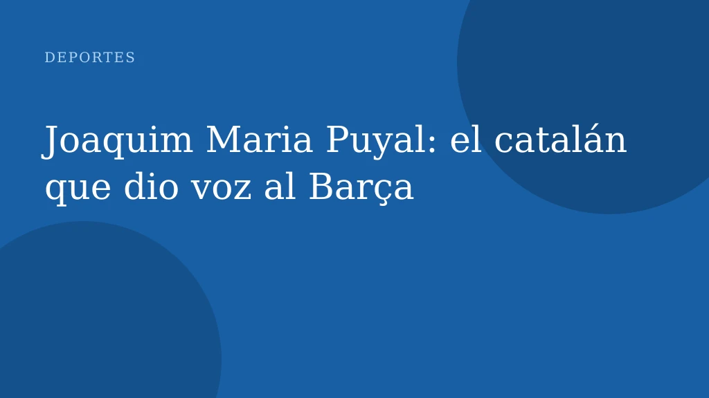 Joaquim Maria Puyal: el catalán que dio voz al Barça