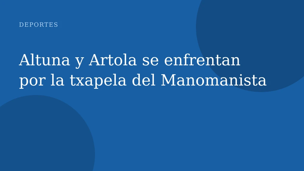 Altuna y Artola se enfrentan por la txapela del Manomanista