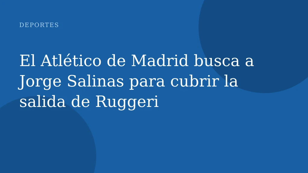 El Atlético de Madrid busca a Jorge Salinas para cubrir la salida de Ruggeri