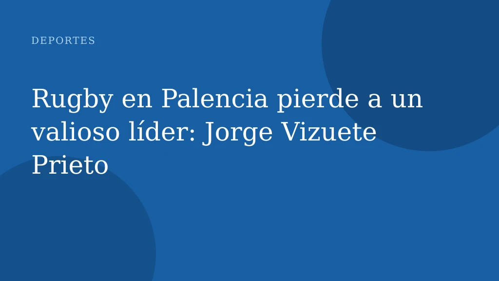 Rugby en Palencia pierde a un valioso líder: Jorge Vizuete Prieto