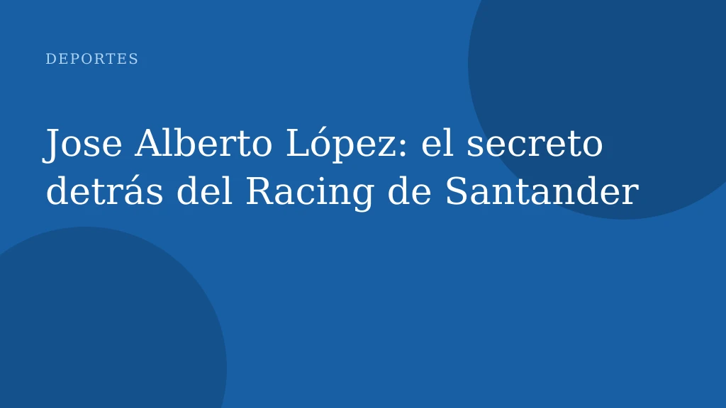 Jose Alberto López: el secreto detrás del Racing de Santander