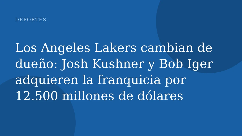 Los Angeles Lakers cambian de dueño: Josh Kushner y Bob Iger adquieren la franquicia por 12.500 millones de dólares
