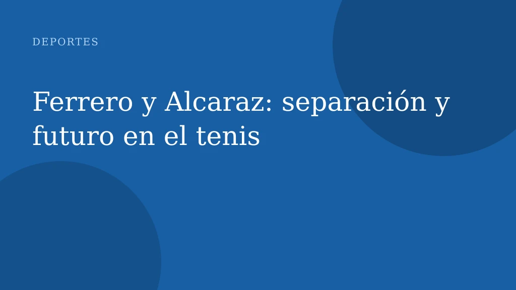 Ferrero y Alcaraz: separación y futuro en el tenis