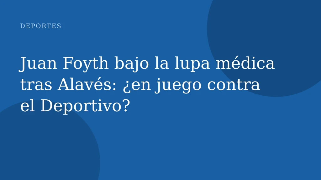 Juan Foyth bajo la lupa médica tras Alavés: ¿en juego contra el Deportivo?