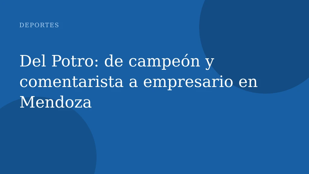 Del Potro: de campeón y comentarista a empresario en Mendoza